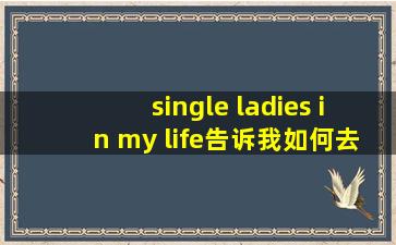 single ladies in my life告诉我如何去爱